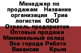 Менеджер по продажам › Название организации ­ Триа логистик, ООО › Отрасль предприятия ­ Оптовые продажи › Минимальный оклад ­ 1 - Все города Работа » Вакансии   . Крым,Евпатория